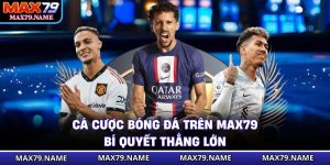 Cá Cược Bóng Đá Trên Max79 - Bí Quyết Thắng Lớn
