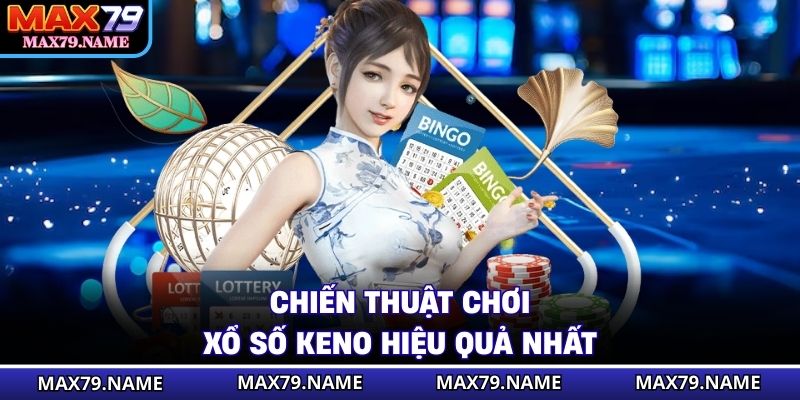 Chiến thuật chơi xổ số keno hiệu quả nhất