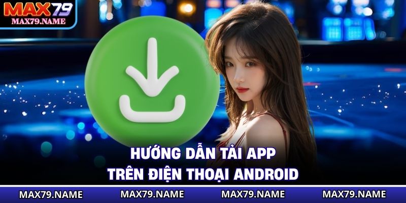 Hướng dẫn tải app trên điện thoại Android