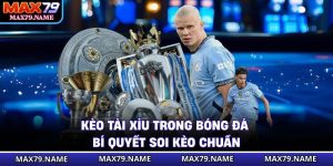 Kèo Tài Xỉu Trong Bóng Đá - Bí Quyết Soi Kèo Chuẩn