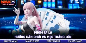Phỏm Tá Lả - Hướng Dẫn Chơi Và Mẹo Thắng Lớn