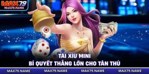 Tài Xỉu Mini - Bí Quyết Thắng Lớn Cho Tân Thủ Max79