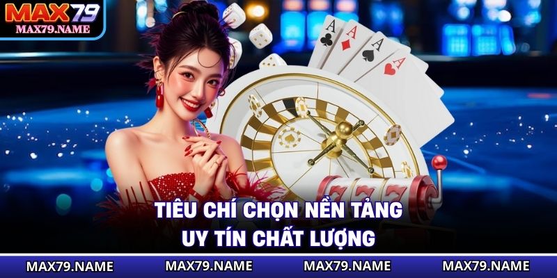 Tiêu chí chọn nền tảng uy tín chất lượng