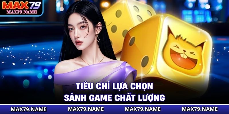 Tiêu chí lựa chọn sảnh game chất lượng