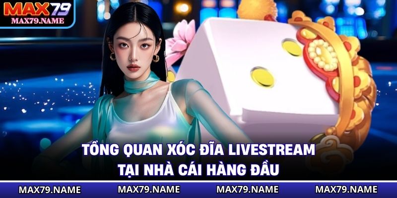 Tổng quan xóc đĩa Livestream tại nhà cái hàng đầu