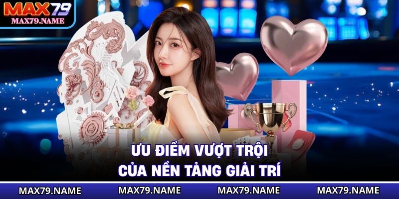 Ưu điểm vượt trội của nền tảng giải trí